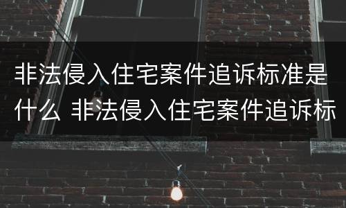 非法侵入住宅案件追诉标准是什么 非法侵入住宅案件追诉标准是什么意思