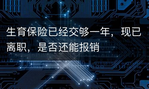 生育保险已经交够一年，现已离职，是否还能报销