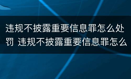 违规不披露重要信息罪怎么处罚 违规不披露重要信息罪怎么处罚的