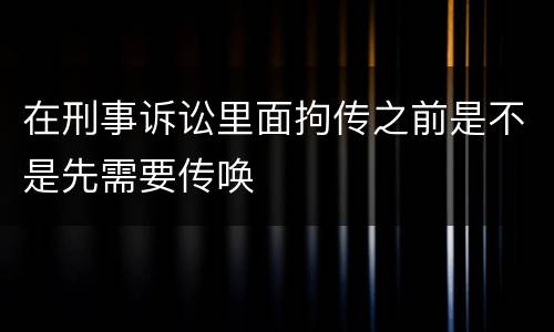 在刑事诉讼里面拘传之前是不是先需要传唤