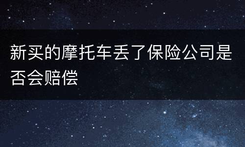 新买的摩托车丢了保险公司是否会赔偿