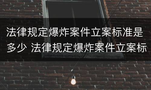 法律规定爆炸案件立案标准是多少 法律规定爆炸案件立案标准是多少级