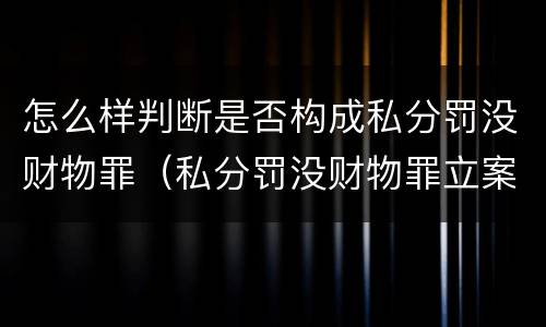 怎么样判断是否构成私分罚没财物罪（私分罚没财物罪立案标准）