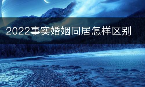2022事实婚姻同居怎样区别
