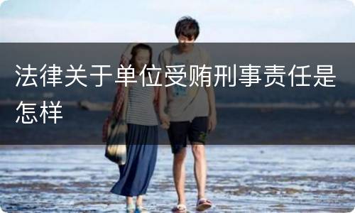 法律关于单位受贿刑事责任是怎样
