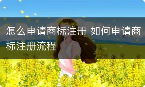 怎么申请商标注册 如何申请商标注册流程