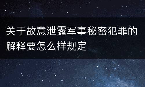关于故意泄露军事秘密犯罪的解释要怎么样规定
