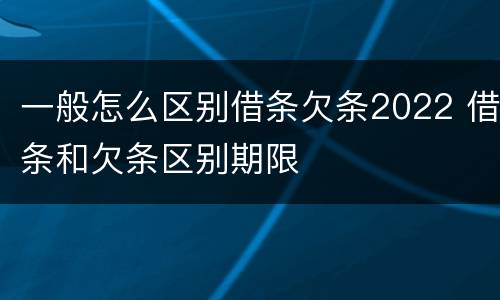 一般怎么区别借条欠条2022 借条和欠条区别期限