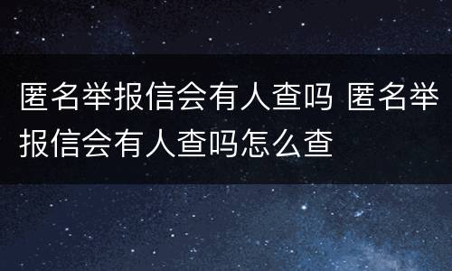 匿名举报信会有人查吗 匿名举报信会有人查吗怎么查
