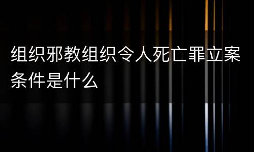 组织邪教组织令人死亡罪立案条件是什么