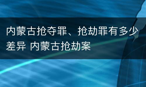 内蒙古抢夺罪、抢劫罪有多少差异 内蒙古抢劫案