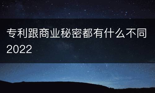 专利跟商业秘密都有什么不同2022