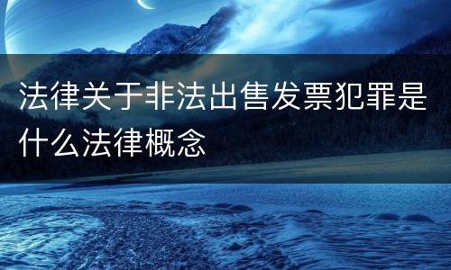 法律关于非法出售发票犯罪是什么法律概念