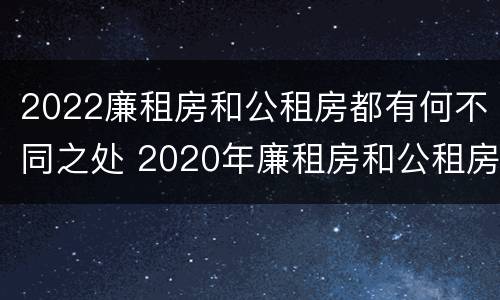 2022廉租房和公租房都有何不同之处 2020年廉租房和公租房的区别