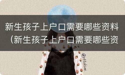 新生孩子上户口需要哪些资料（新生孩子上户口需要哪些资料和手续）