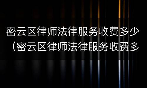 密云区律师法律服务收费多少（密云区律师法律服务收费多少钱一个月）