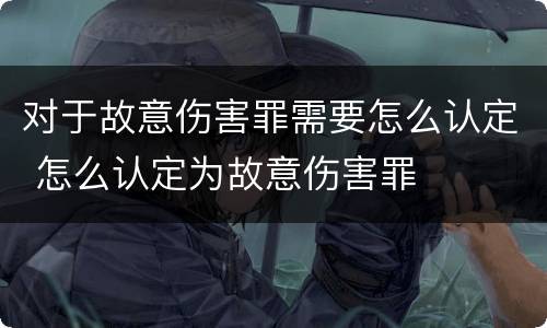 对于故意伤害罪需要怎么认定 怎么认定为故意伤害罪