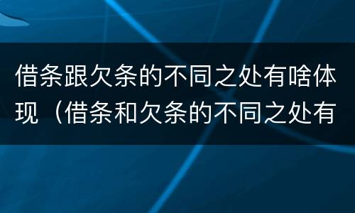 借条跟欠条的不同之处有啥体现（借条和欠条的不同之处有哪些）