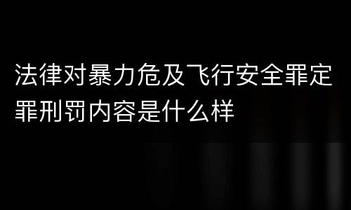法律对暴力危及飞行安全罪定罪刑罚内容是什么样