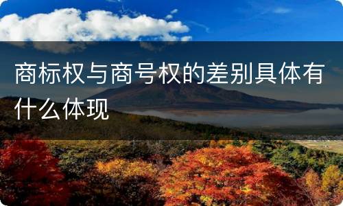 商标权与商号权的差别具体有什么体现