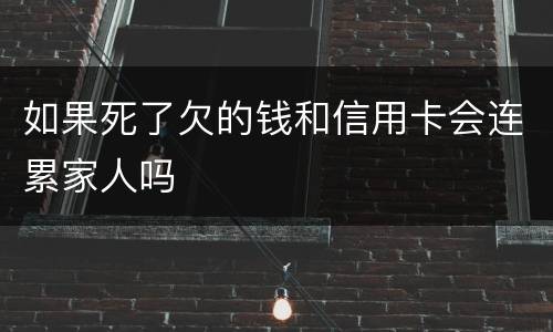 如果死了欠的钱和信用卡会连累家人吗