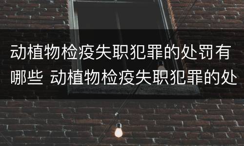 动植物检疫失职犯罪的处罚有哪些 动植物检疫失职犯罪的处罚有哪些种类