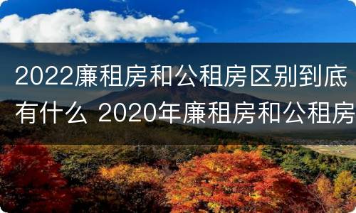 2022廉租房和公租房区别到底有什么 2020年廉租房和公租房的区别
