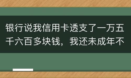 银行说我信用卡透支了一万五千六百多块钱，我还未成年不可能办信用卡，怎么可能