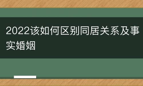 2022该如何区别同居关系及事实婚姻