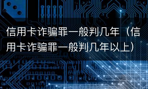 信用卡诈骗罪一般判几年（信用卡诈骗罪一般判几年以上）