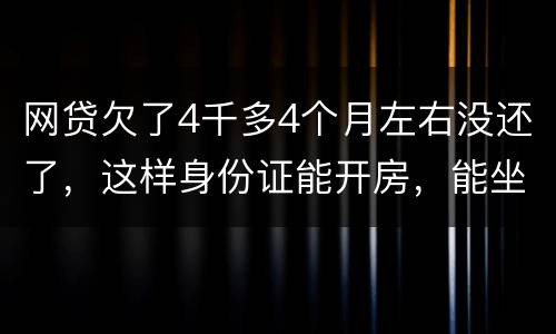 网贷欠了4千多4个月左右没还了，这样身份证能开房，能坐车吗