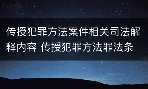 传授犯罪方法案件相关司法解释内容 传授犯罪方法罪法条