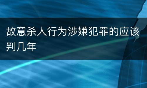 故意杀人行为涉嫌犯罪的应该判几年