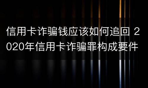 信用卡诈骗钱应该如何追回 2020年信用卡诈骗罪构成要件