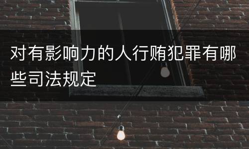 对有影响力的人行贿犯罪有哪些司法规定