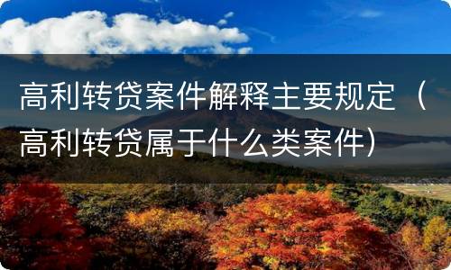高利转贷案件解释主要规定（高利转贷属于什么类案件）