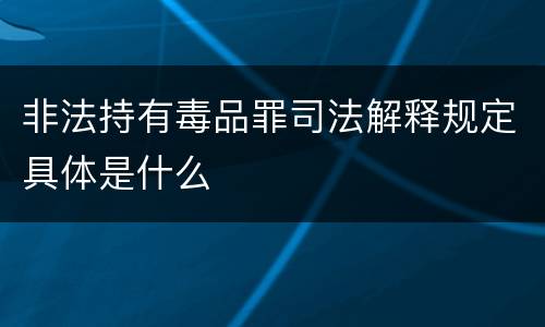 非法持有毒品罪司法解释规定具体是什么