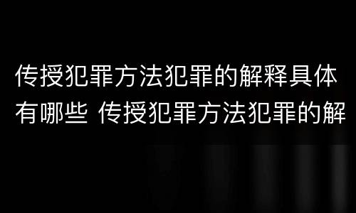 传授犯罪方法犯罪的解释具体有哪些 传授犯罪方法犯罪的解释具体有哪些类型