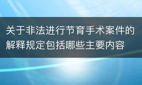 关于非法进行节育手术案件的解释规定包括哪些主要内容