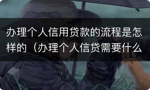 办理个人信用贷款的流程是怎样的（办理个人信贷需要什么手续）