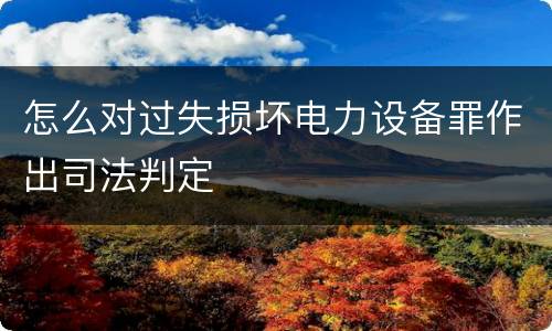 怎么对过失损坏电力设备罪作出司法判定