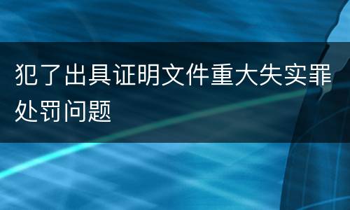 犯了出具证明文件重大失实罪处罚问题