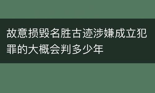 故意损毁名胜古迹涉嫌成立犯罪的大概会判多少年