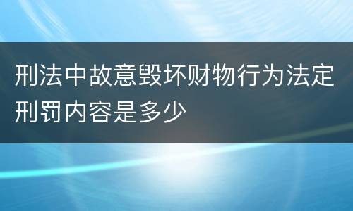 刑法中故意毁坏财物行为法定刑罚内容是多少