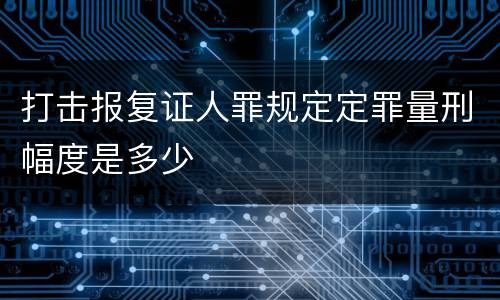 打击报复证人罪规定定罪量刑幅度是多少