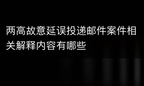 两高故意延误投递邮件案件相关解释内容有哪些