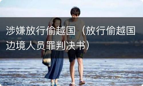 涉嫌放行偷越国（放行偷越国边境人员罪判决书）
