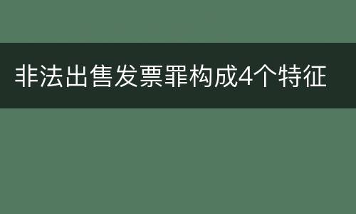 非法出售发票罪构成4个特征
