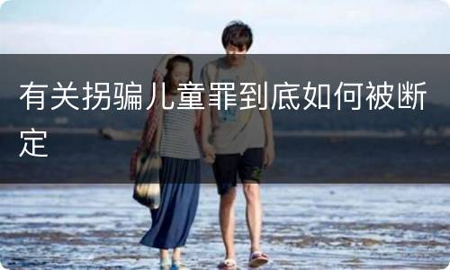 有关拐骗儿童罪到底如何被断定