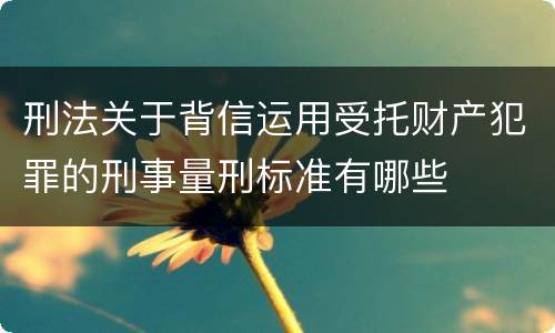 刑法关于背信运用受托财产犯罪的刑事量刑标准有哪些